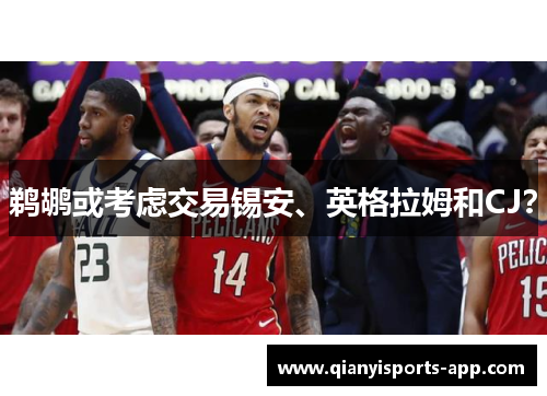 鹈鹕或考虑交易锡安、英格拉姆和CJ？