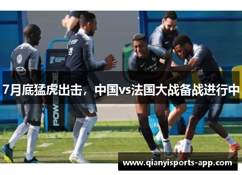 7月底猛虎出击，中国vs法国大战备战进行中