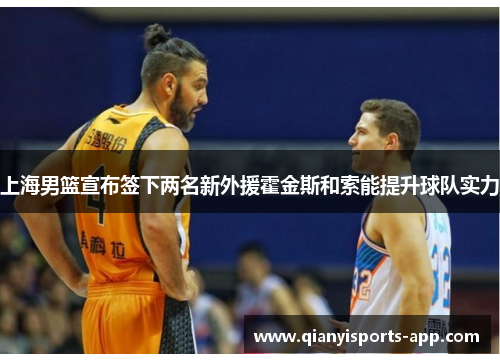 上海男篮宣布签下两名新外援霍金斯和索能提升球队实力