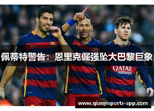 佩蒂特警告：恩里克倔强坠大巴黎巨象