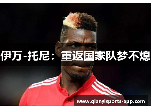 伊万-托尼：重返国家队梦不熄