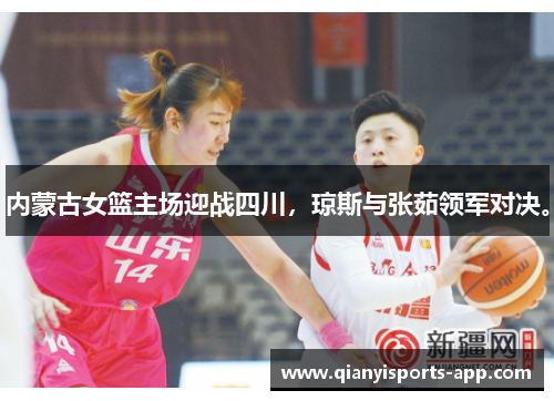 内蒙古女篮主场迎战四川，琼斯与张茹领军对决。