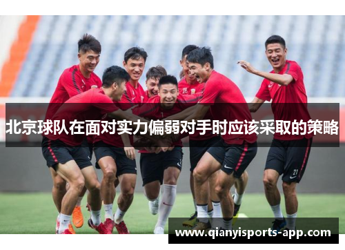 北京球队在面对实力偏弱对手时应该采取的策略