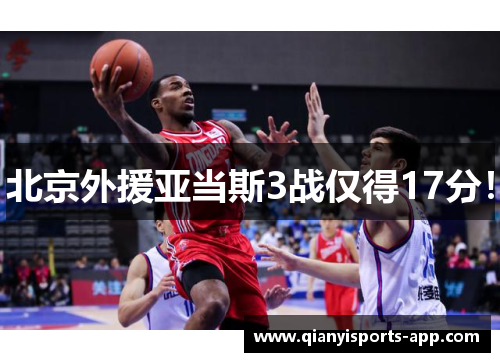 北京外援亚当斯3战仅得17分！