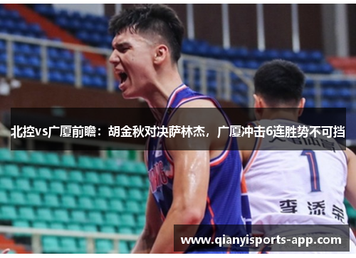 北控vs广厦前瞻：胡金秋对决萨林杰，广厦冲击6连胜势不可挡