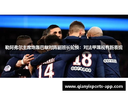 勒阿弗尔主席炮轰巴黎对阵副班长轮换：对法甲蔑视有新表现