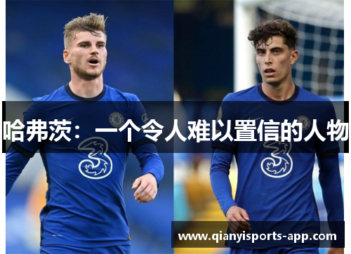 哈弗茨：一个令人难以置信的人物