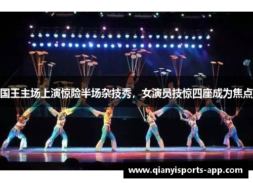 国王主场上演惊险半场杂技秀，女演员技惊四座成为焦点