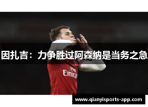 因扎吉：力争胜过阿森纳是当务之急