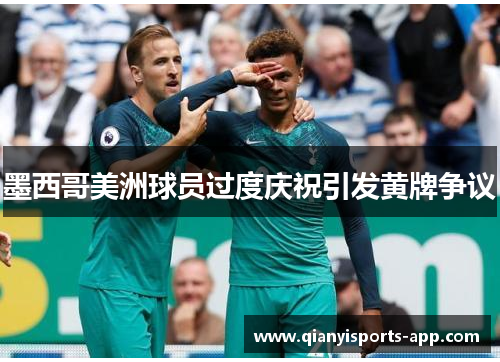 墨西哥美洲球员过度庆祝引发黄牌争议