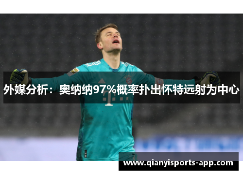 外媒分析：奥纳纳97%概率扑出怀特远射为中心