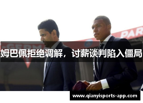姆巴佩拒绝调解，讨薪谈判陷入僵局