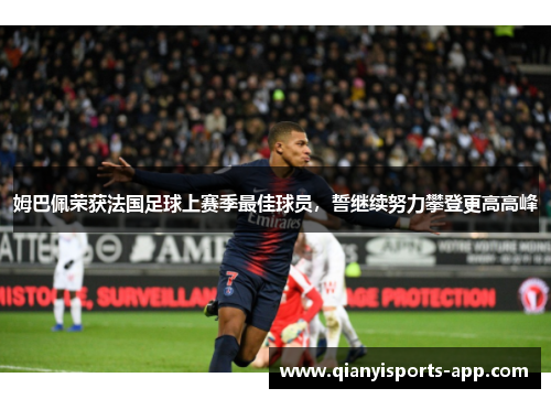 姆巴佩荣获法国足球上赛季最佳球员，誓继续努力攀登更高高峰