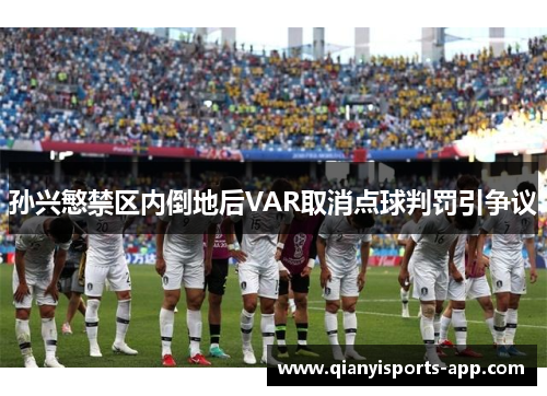 孙兴慜禁区内倒地后VAR取消点球判罚引争议