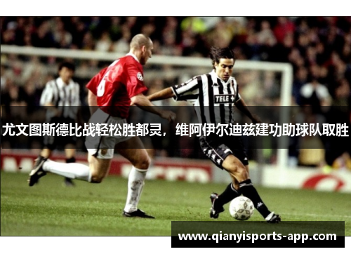尤文图斯德比战轻松胜都灵，维阿伊尔迪兹建功助球队取胜