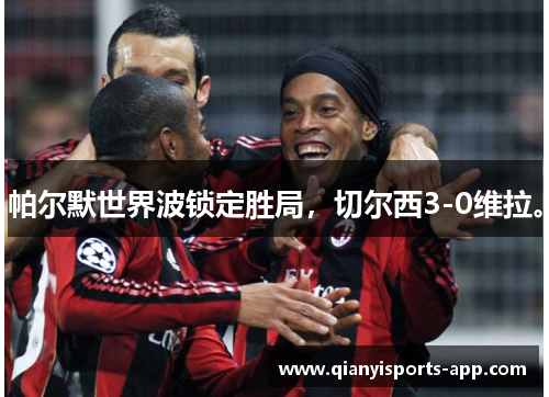 帕尔默世界波锁定胜局，切尔西3-0维拉。