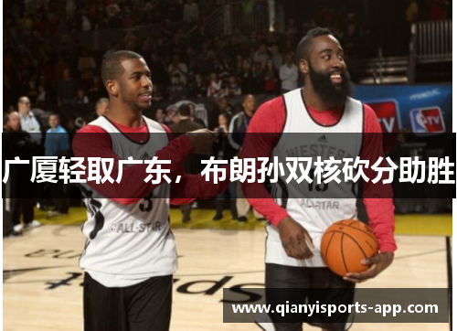 广厦轻取广东，布朗孙双核砍分助胜