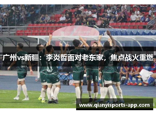 广州vs新疆：李炎哲面对老东家，焦点战火重燃