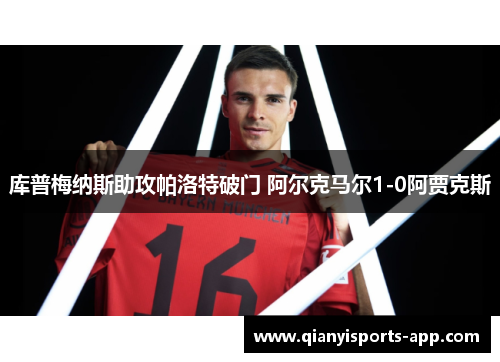 库普梅纳斯助攻帕洛特破门 阿尔克马尔1-0阿贾克斯