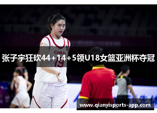 张子宇狂砍44+14+5领U18女篮亚洲杯夺冠