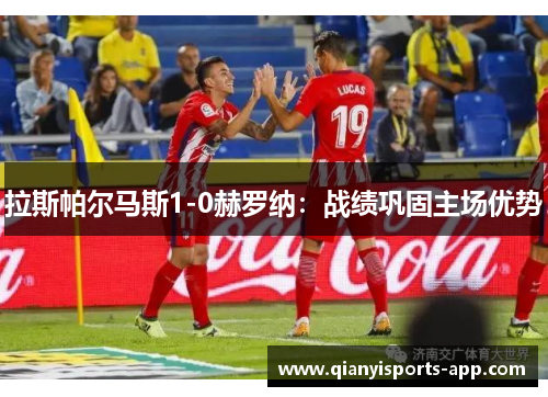 拉斯帕尔马斯1-0赫罗纳：战绩巩固主场优势